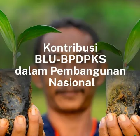 BLU-BPDPKS Majukan Industri Sawit